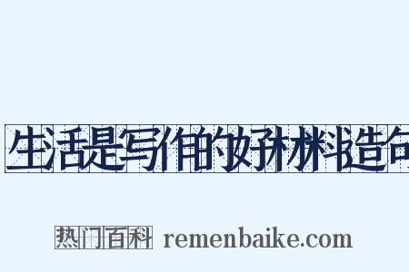 生活是写作的好材料造句是什么意思的图片